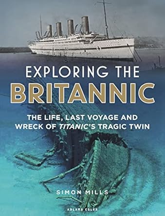 exploring the britannic the life last voyage and wreck of titanics tragic twin 1st edition simon mills