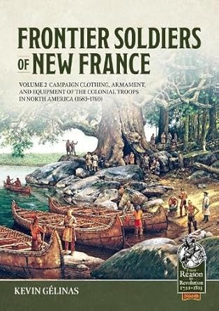 frontier soldiers of new france volume 2 campaign clothing armament and equipment of the colonial troops in