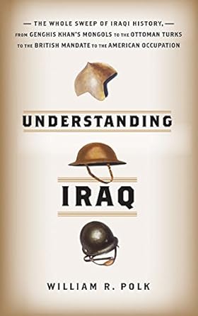 understanding iraq the whole sweep of iraqi history from genghis khans mongols to the ottoman turks to the