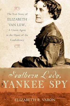 southern lady yankee spy the true story of elizabeth van lew a union agent in the heart of the confederacy