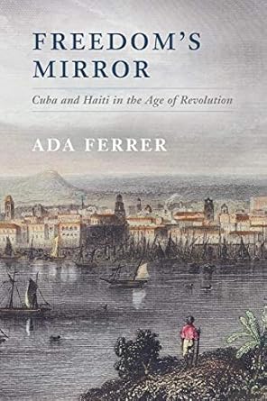 freedoms mirror cuba and haiti in the age of revolution 1st edition ada ferrer 1107697786, 978-1107697782