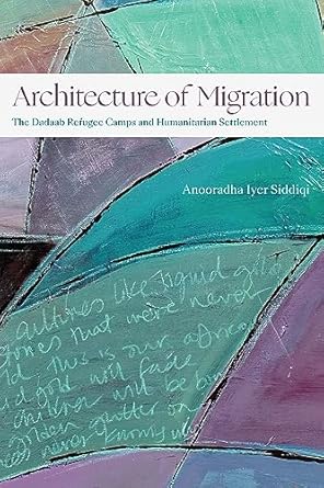 architecture of migration the dadaab refugee camps and humanitarian settlement 1st edition anooradha iyer
