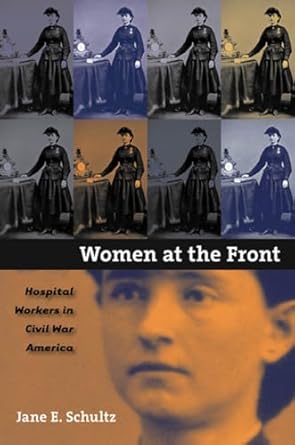 women at the front hospital workers in civil war america 1st edition jane e schultz 080782867x, 978-0807858196