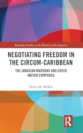 negotiating freedom in the circum caribbean the jamaican maroons and creek nation compared 1st edition helen
