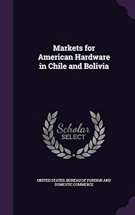 markets for american hardware in chile and bolivia 1st edition united states bureau of foreign and dom