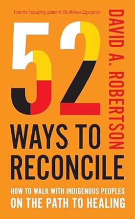 52 ways to reconcile how to walk with indigenous peoples on the path to healing 1st edition david a robertson