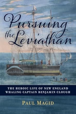 pursuing the leviathan the heroic life of new england whaling captain benjamin clough 1st edition paul magid