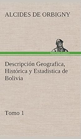 descripcion geografica historica y estadistica de bolivia tomo 1 1st edition alcides de orbigny 3849526887,