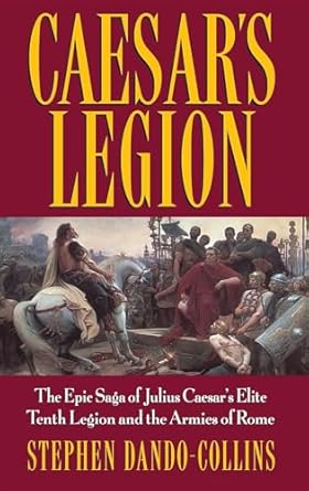 caesars legion the epic saga of julius caesars elite tenth legion and the armies of rome 1st edition stephen