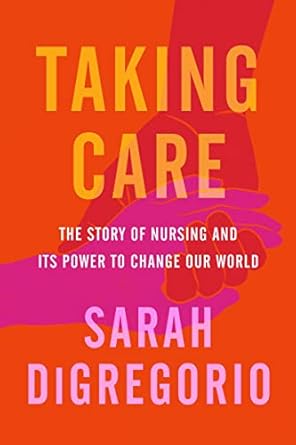 taking care the story of nursing and its power to change our world 1st edition sarah digregorio 0063071282,
