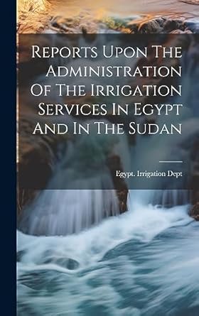 reports upon the administration of the irrigation services in egypt and in the sudan 1st edition egypt