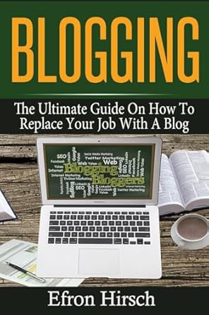 blogging the ultimate guide on how to replace your job with a blog 1st edition efron hirsch 153557352x,