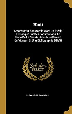 haiti ses progres son avenir avec un precis historique sur ses constitutions le texte de la constitution