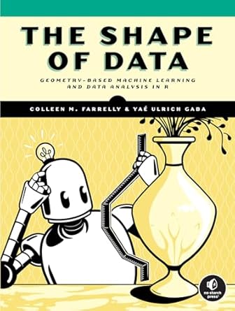 the shape of data geometry based machine learning and data analysis in r 1st edition colleen m farrelly ,yae