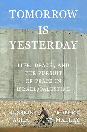 tomorrow is yesterday life death and the pursuit of peace in israel/palestine 1st edition hussein agha