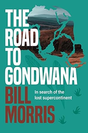 the road to gondwana in search of the lost supercontinent 1st edition bill morris 1922539333, 978-1922539335