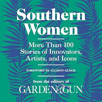 southern women more than 100 stories of artists innovators and icons 1st edition editors of garden and gun