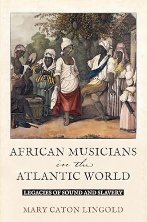 african musicians in the atlantic world legacies of sound and slavery 1st edition mary caton lingold
