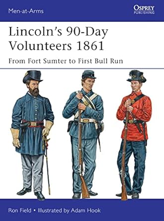 lincolns 90 day volunteers 1861 from fort sumter to first bull run 1st edition ron field ,adam hook