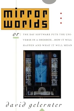 mirror worlds or the day software puts the universe in a shoebox how it will happen and what it will mean 1st