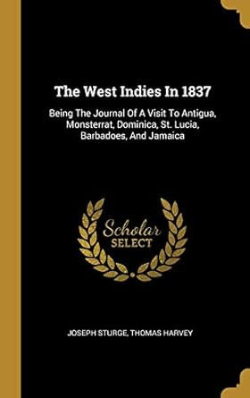 the west indies in 1837 being the journal of a visit to antigua monsterrat dominica st lucia barbadoes and