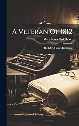 a veteran of 1812 the life of james fitzgibbon 1st edition mary agnes fitzgibbon 1019478128, 978-1019478127