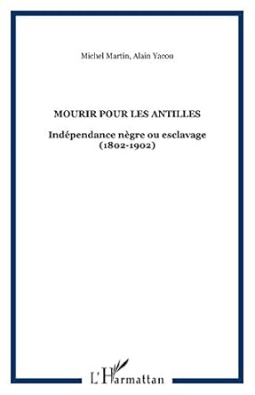 mourir pour les antilles independance negre ou esclavage 1st edition michel martin ,alain yacou 2876790718,