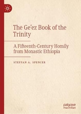 the geez book of the trinity a fifteenth century homily from monastic ethiopia 1st edition steffan a spencer