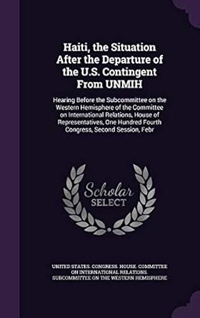 haiti the situation after the departure of the u s contingent from unmih hearing before the subcommittee on