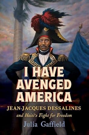 i have avenged america jean jacques dessalines and haitis fight for freedom 1st edition julia gaffield
