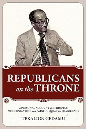 republicans on the throne a personal account of ethiopias modernization and painful quest for democracy 1st