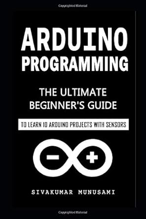 arduino programming the ultimate beginners guide to learn 10 arduino projects with sensors 1st edition