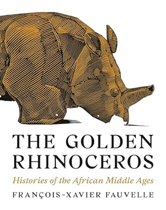 the golden rhinoceros histories of the african middle ages 1st edition francois xavier fauvelle ,troy tice