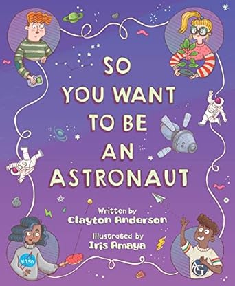so you want to be an astronaut 1st edition clayton anderson ,iris amaya 1534111859, 978-1534111851