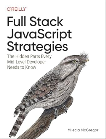 full stack javascript strategies the hidden parts every mid level developer needs to know 1st edition milecia