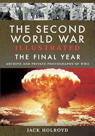 the second world war illustrated the final year 1st edition jack holroyd 1399063081, 978-1399063081