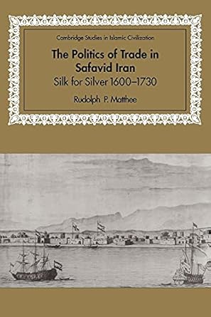 the politics of trade in safavid iran silk for silver 1600 1730 1st edition rudolph p matthee 0521028442,