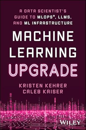 machine learning upgrade a data scientists guide to mlops llms and ml infrastructure 1st edition kristen