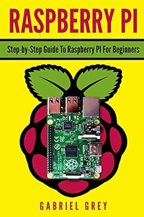 raspberry pi step by step guide to raspberry pi for beginners 1st edition gabriel grey 1720143994,