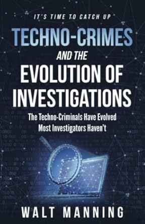 techno crimes and the evolution of investigations the techno criminals have evolved most investigators havent