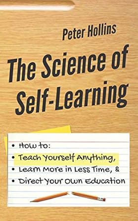 the science of self learning how to teach yourself anything learn more in less time and direct your own