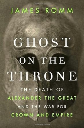 ghost on the throne the death of alexander the great and the war for crown and empire 1st edition james romm