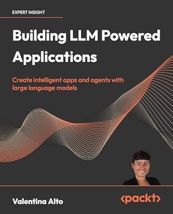 building llm powered applications create intelligent apps and agents with large language models 1st edition