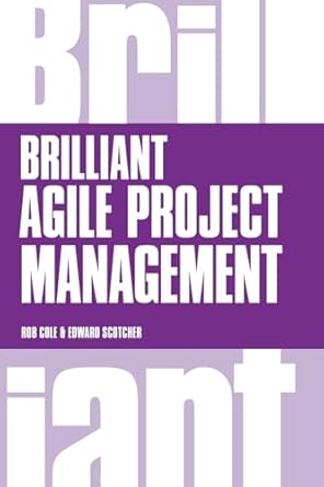 brilliant agile project management a practical guide to using agile scrum and kanban 1st edition rob cole