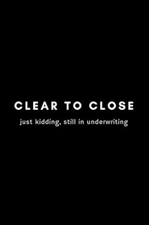clear to close just kidding still in underwriting funny mortgage broker notebook gift idea for loan officer