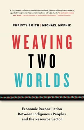weaving two worlds economic reconciliation between indigenous peoples and the resource sector 1st edition