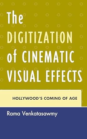 the digitization of cinematic visual effects hollywoods coming of age 1st edition rama venkatasawmy