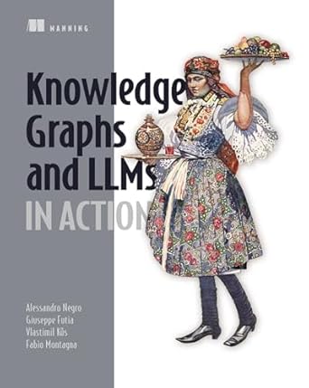 knowledge graphs and llms in action 1st edition alessandro negro ,vlastimil kus ,giuseppe futia ,fabio