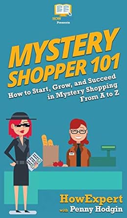 mystery shopper 101 how to start grow and succeed in mystery shopping from a to z 1st edition howexpert