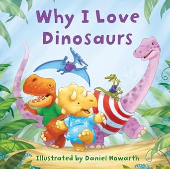 why i love dinosaurs a fun new illustrated childrens picture book about dinosaurs perfect for babies and